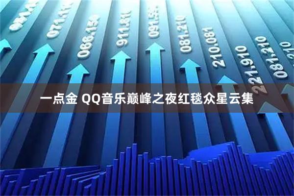 一点金 QQ音乐巅峰之夜红毯众星云集