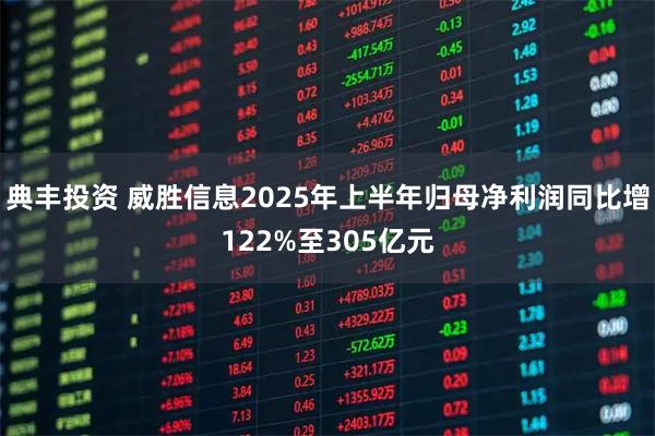 典丰投资 威胜信息2025年上半年归母净利润同比增122%至305亿元