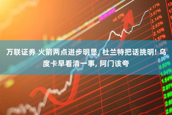 万联证券 火箭两点进步明显, 杜兰特把话挑明! 乌度卡早看清一事, 阿门该夸