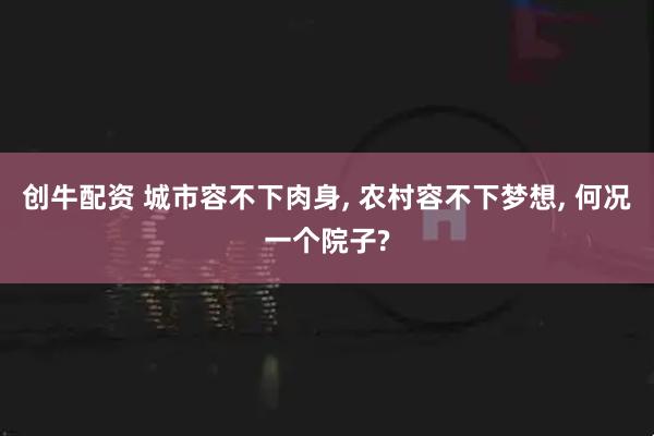 创牛配资 城市容不下肉身, 农村容不下梦想, 何况一个院子?