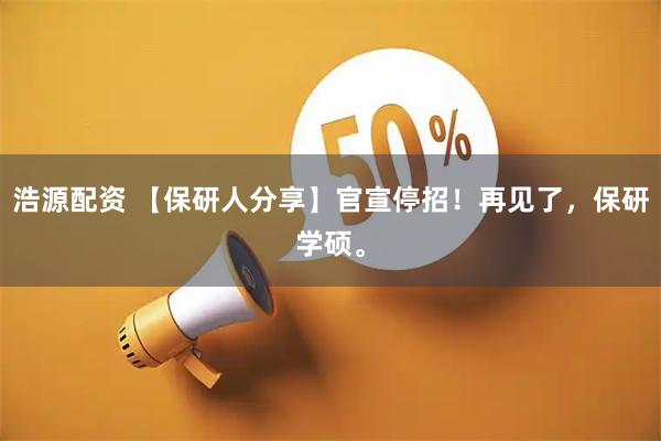 浩源配资 【保研人分享】官宣停招!再见了,保研学硕。