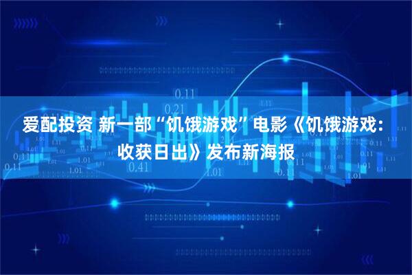 爱配投资 新一部“饥饿游戏”电影《饥饿游戏: 收获日出》发布新海报